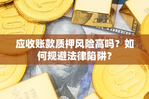 武汉应收账款质押风险高吗？如何规避法律陷阱？