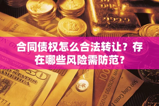 武汉合同债权怎么合法转让？存在哪些风险需防范？
