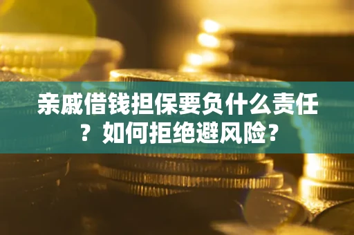 武汉亲戚借钱担保要负什么责任？如何拒绝避风险？