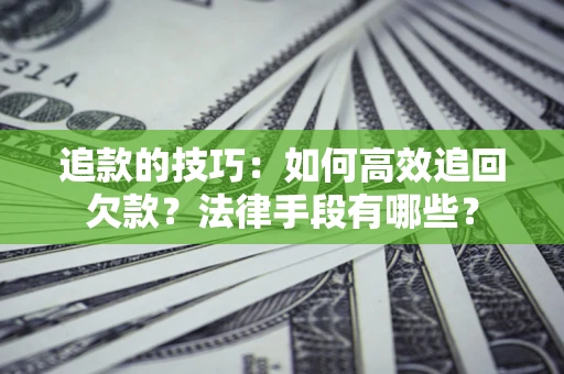武汉追款的技巧：如何高效追回欠款？法律手段有哪些？