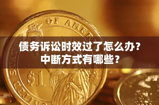 武汉债务诉讼时效过了怎么办？中断方式有哪些？