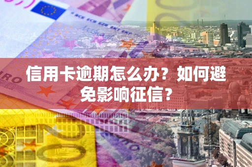 武汉信用卡逾期怎么办？如何避免影响征信？
