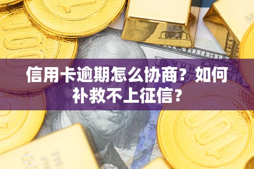 武汉信用卡逾期怎么协商？如何补救不上征信？