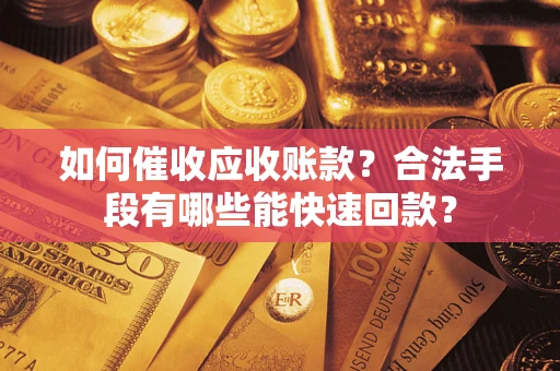 武汉如何催收应收账款？合法手段有哪些能快速回款？