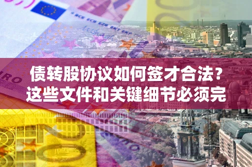 武汉债转股协议如何签才合法？这些文件和关键细节必须完整
