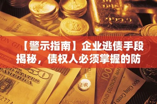 武汉【警示指南】企业逃债手段揭秘，债权人必须掌握的防坑宝典