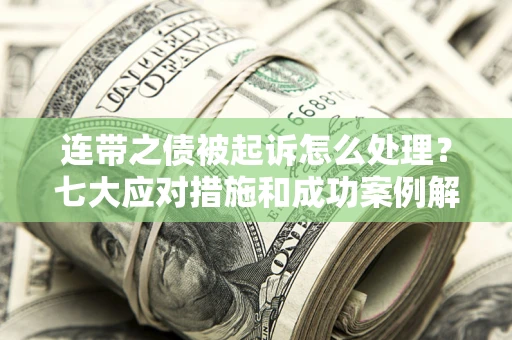 武汉连带之债被起诉怎么处理？七大应对措施和成功案例解析