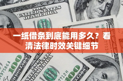 武汉一纸借条到底能用多久？看清法律时效关键细节