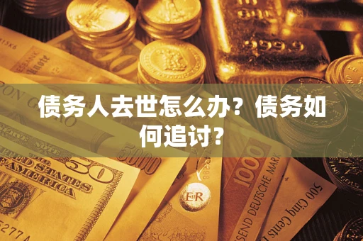 武汉债务人去世怎么办？债务如何追讨？