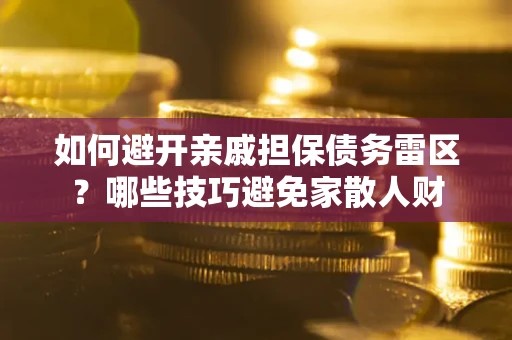 武汉如何避开亲戚担保债务雷区？哪些技巧避免家散人财