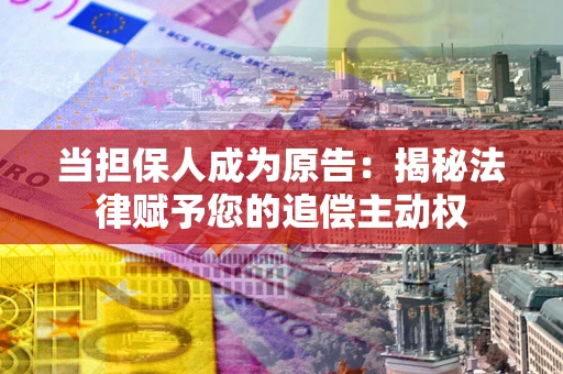 武汉当担保人成为原告:揭秘法律赋予您的追偿主动权 武汉当担保人成为原告:揭秘法律赋予您的追偿主动权