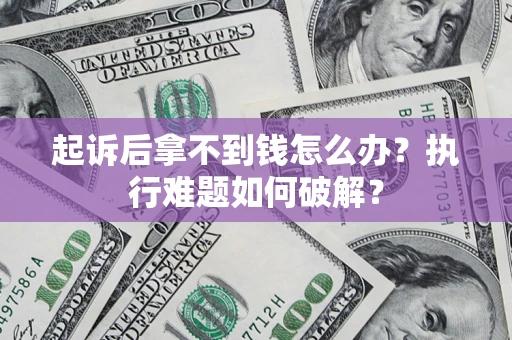 武汉起诉后拿不到钱怎么办?执行难题如何破解? 武汉起诉后拿不到钱怎么办?执行难题如何破解?