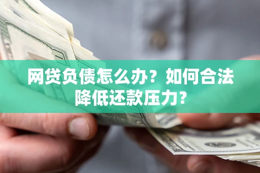 武汉网贷负债怎么办？如何合法降低还款压力？