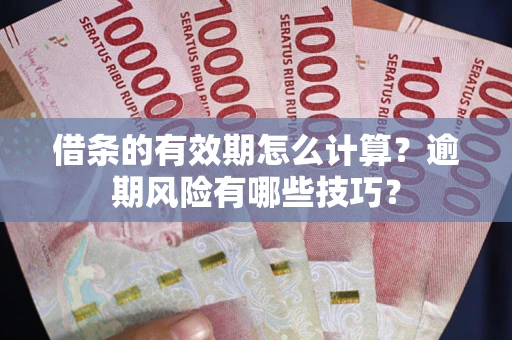 武汉借条的有效期怎么计算？逾期风险有哪些技巧？