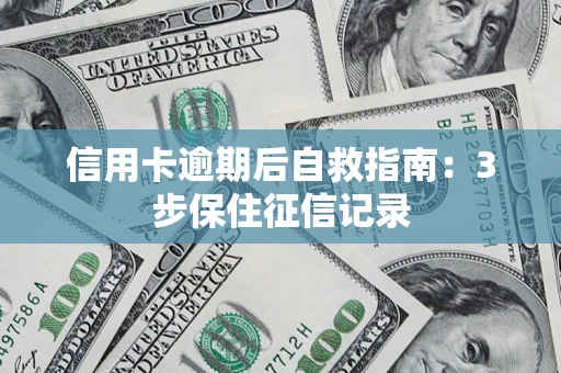 武汉信用卡逾期后自救指南：3步保住征信记录