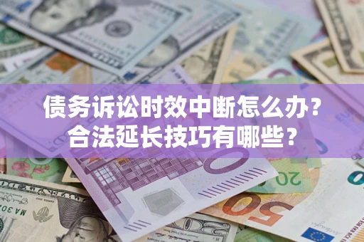 武汉债务诉讼时效中断怎么办？合法延长技巧有哪些？