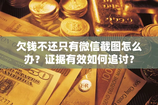 武汉欠钱不还只有微信截图怎么办？证据有效如何追讨？