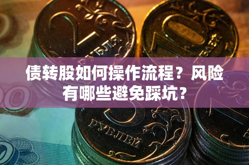 武汉债转股如何操作流程?风险有哪些避免踩坑? 武汉债转股如何操作流程?风险有哪些避免踩坑?