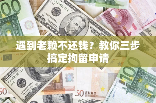 武汉遇到老赖不还钱？教你三步搞定拘留申请