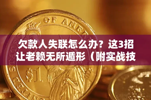 武汉欠款人失联怎么办？这3招让老赖无所遁形（附实战技巧）