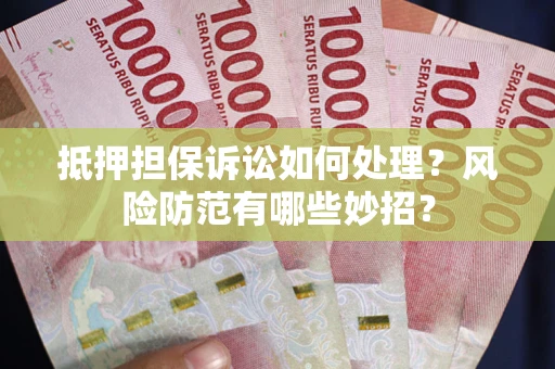 武汉抵押担保诉讼如何处理？风险防范有哪些妙招？