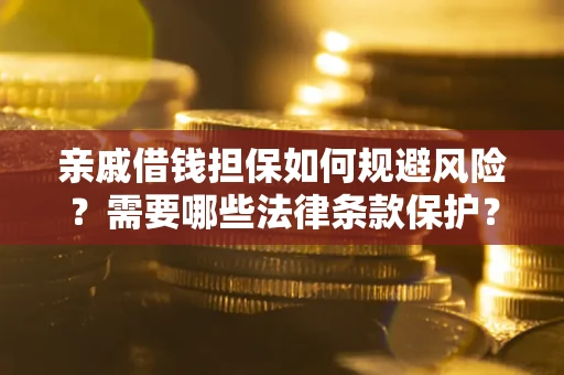武汉亲戚借钱担保如何规避风险？需要哪些法律条款保护？
