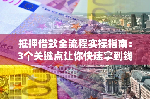 武汉抵押借款全流程实操指南：3个关键点让你快速拿到钱