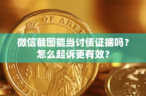 武汉微信截图能当讨债证据吗？怎么起诉更有效？