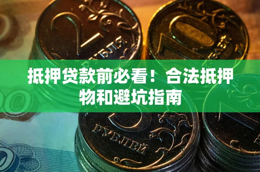 武汉抵押贷款前必看！合法抵押物和避坑指南