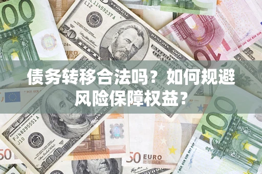 武汉债务转移合法吗？如何规避风险保障权益？