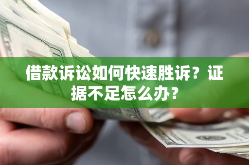 武汉借款诉讼如何快速胜诉？证据不足怎么办？