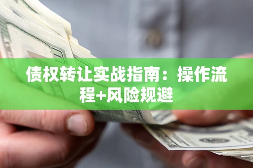 武汉债权转让实战指南：操作流程+风险规避