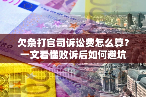 武汉欠条打官司诉讼费怎么算？一文看懂败诉后如何避坑