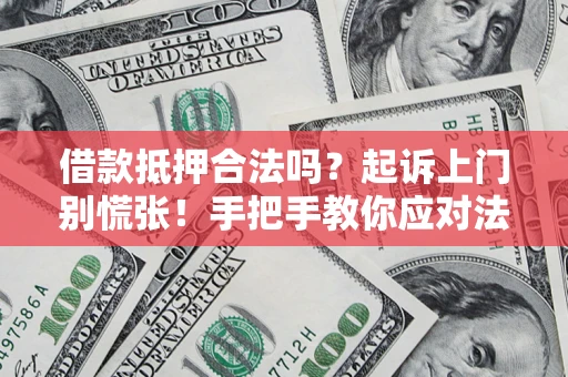 武汉借款抵押合法吗？起诉上门别慌张！手把手教你应对法律程序