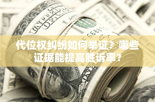 武汉代位权纠纷如何举证？哪些证据能提高胜诉率？
