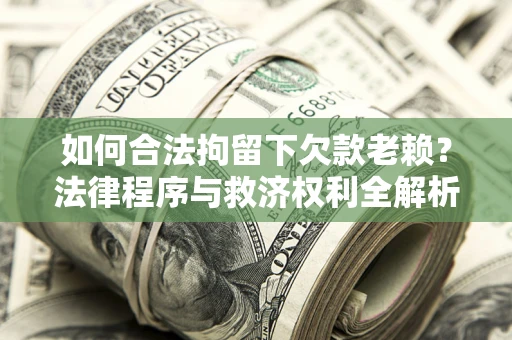 武汉如何合法拘留下欠款老赖？法律程序与救济权利全解析