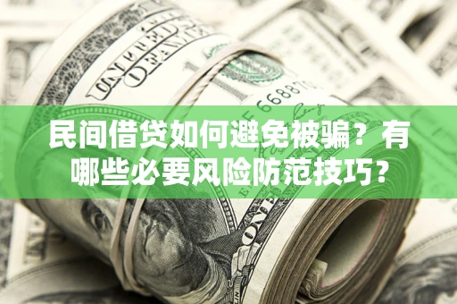 武汉民间借贷如何避免被骗？有哪些必要风险防范技巧？