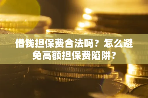 武汉借钱担保费合法吗？怎么避免高额担保费陷阱？
