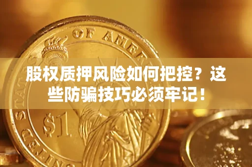 武汉股权质押风险如何把控？这些防骗技巧必须牢记！