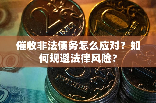 武汉催收非法债务怎么应对？如何规避法律风险？