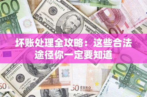 武汉坏账处理全攻略：这些合法途径你一定要知道