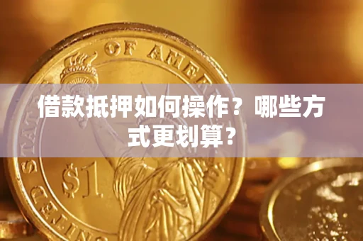 武汉借款抵押如何操作？哪些方式更划算？