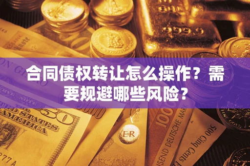 武汉合同债权转让怎么操作？需要规避哪些风险？