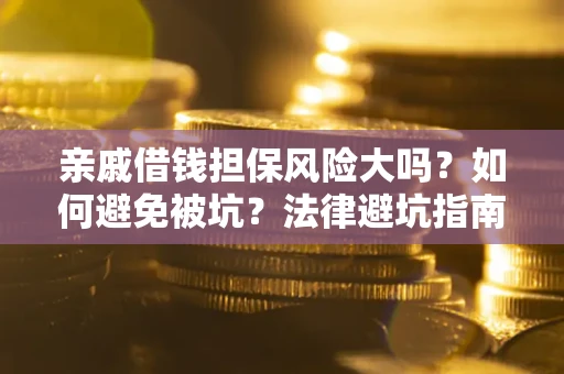 武汉亲戚借钱担保风险大吗？如何避免被坑？法律避坑指南