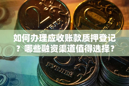武汉如何办理应收账款质押登记？哪些融资渠道值得选择？