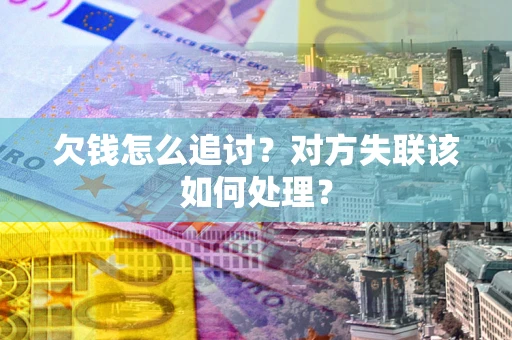 武汉欠钱怎么追讨？对方失联该如何处理？