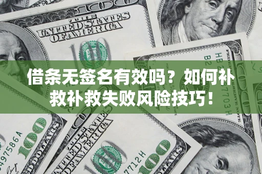 武汉借条无签名有效吗？如何补救补救失败风险技巧！
