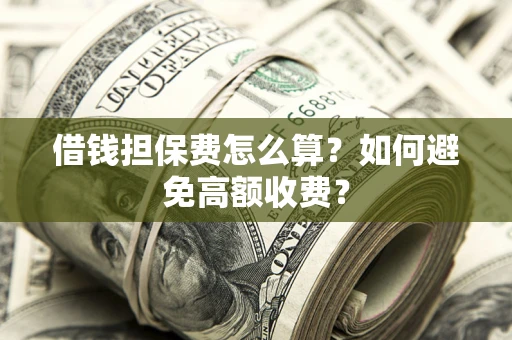 武汉借钱担保费怎么算？如何避免高额收费？