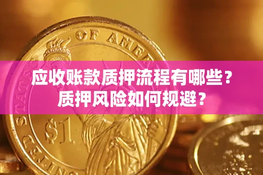 武汉应收账款质押流程有哪些？质押风险如何规避？