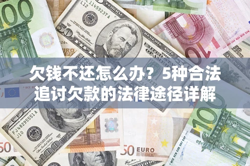 武汉欠钱不还怎么办？5种合法追讨欠款的法律途径详解